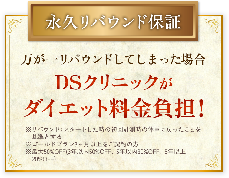 永久リバウンド保証　万が一リバウンドしてしまった場合、DSクリニックがダイエット料金負担！