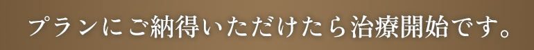 プランにご納得いただけたら治療開始です